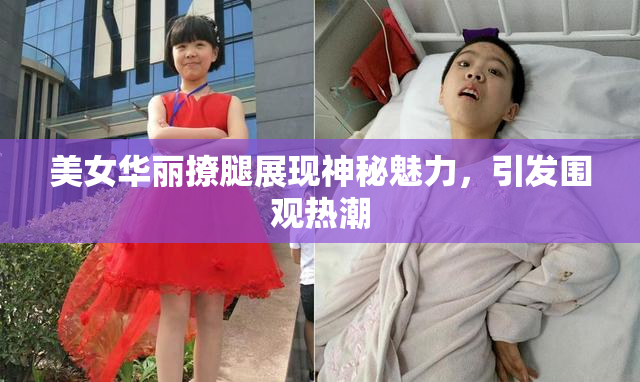 美女华丽撩腿展现神秘魅力，引发围观热潮