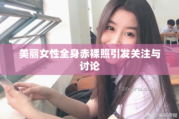 美丽女性全身赤裸照引发关注与讨论