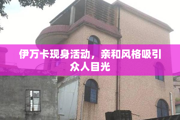 伊万卡现身活动，亲和风格吸引众人目光