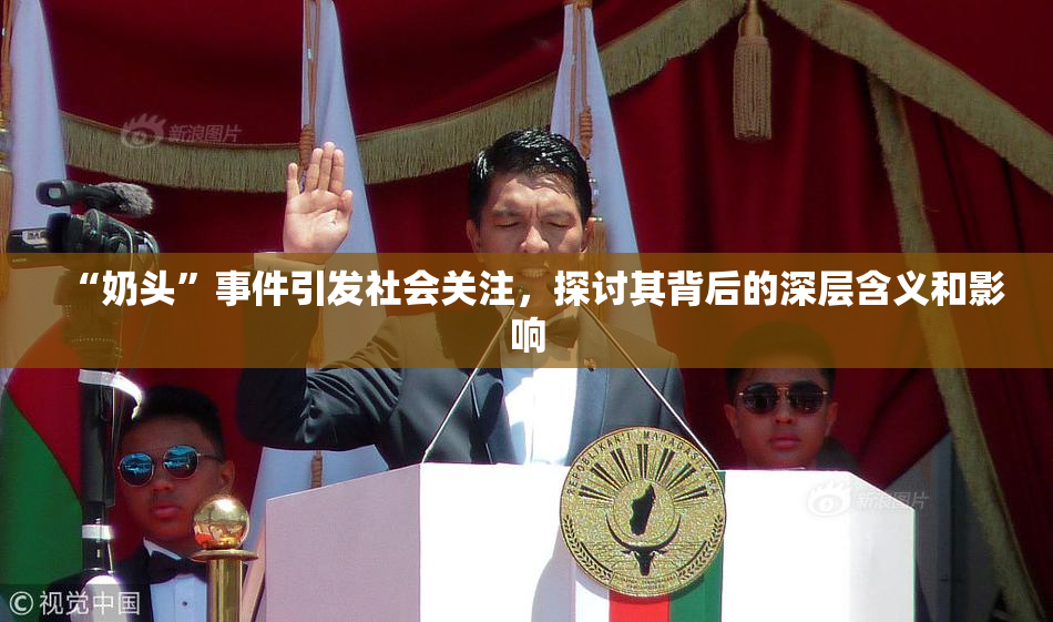 “奶头”事件引发社会关注，探讨其背后的深层含义和影响