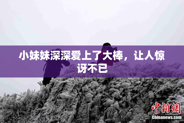 小妹妹深深爱上了大棒，让人惊讶不已