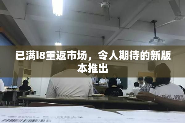 已满i8重返市场，令人期待的新版本推出