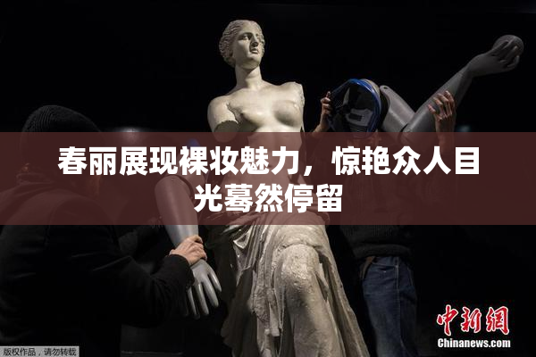春丽展现裸妆魅力，惊艳众人目光蓦然停留