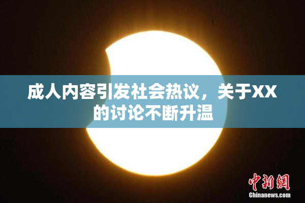 成人内容引发社会热议，关于XX的讨论不断升温