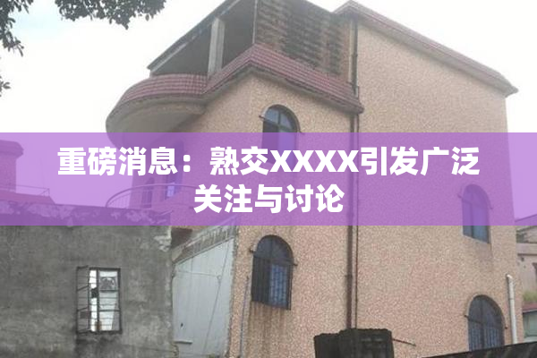 重磅消息：熟交XXXX引发广泛关注与讨论