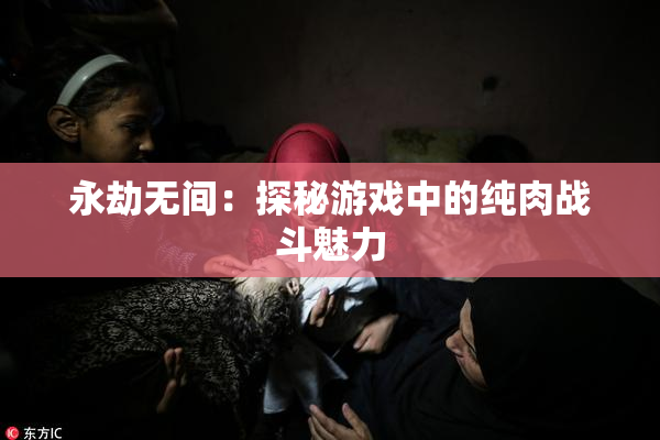 永劫无间：探秘游戏中的纯肉战斗魅力