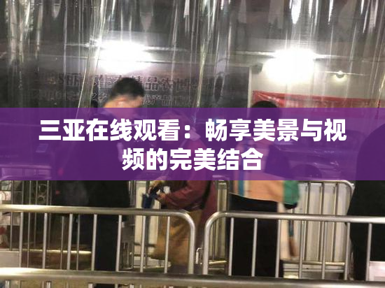 三亚在线观看：畅享美景与视频的完美结合