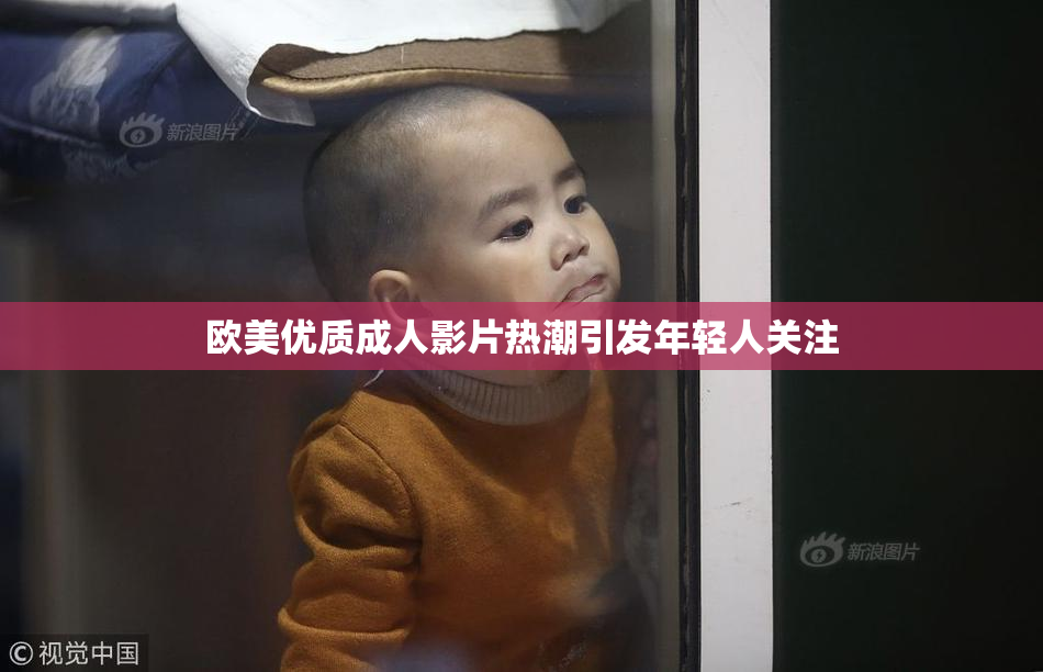 欧美优质成人影片热潮引发年轻人关注