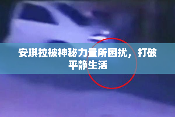 安琪拉被神秘力量所困扰，打破平静生活