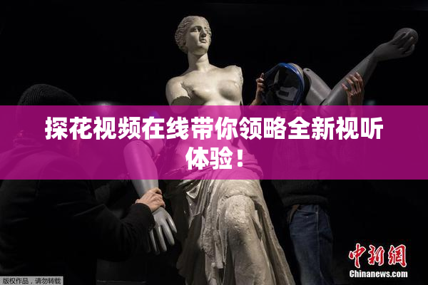 探花视频在线带你领略全新视听体验！
