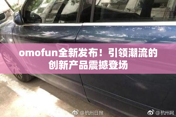 omofun全新发布！引领潮流的创新产品震撼登场
