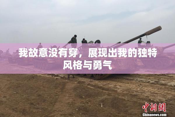 我故意没有穿，展现出我的独特风格与勇气