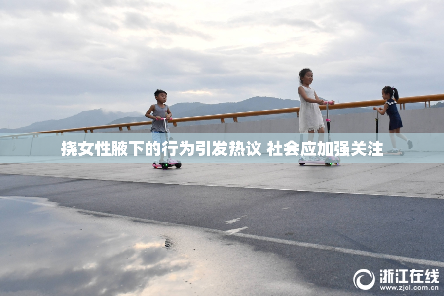 挠女性腋下的行为引发热议 社会应加强关注