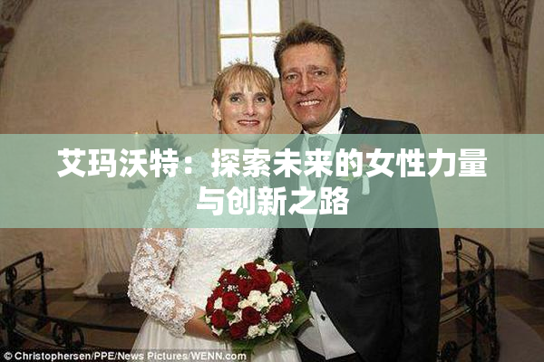 艾玛沃特：探索未来的女性力量与创新之路