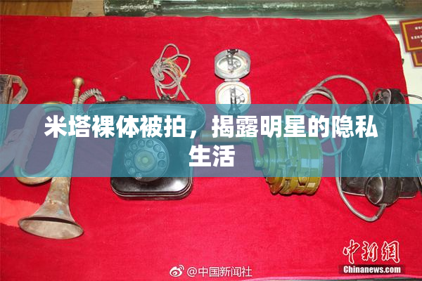 米塔裸体被拍，揭露明星的隐私生活