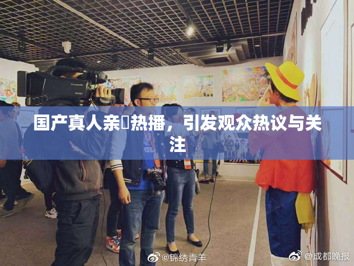国产真人亲妺热播，引发观众热议与关注
