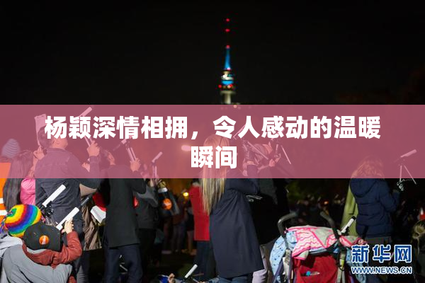 杨颖深情相拥，令人感动的温暖瞬间