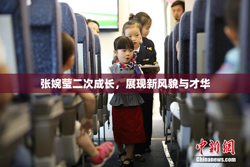 张婉莹二次成长，展现新风貌与才华