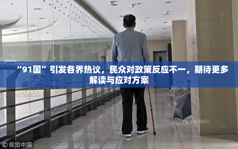 “91国”引发各界热议，民众对政策反应不一，期待更多解读与应对方案