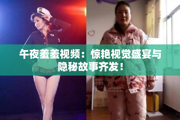 午夜羞羞视频：惊艳视觉盛宴与隐秘故事齐发！