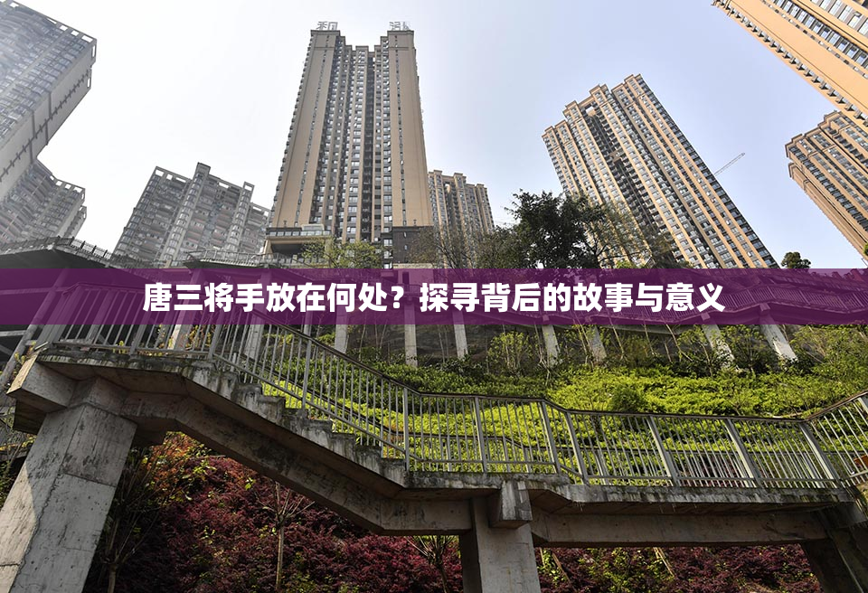 唐三将手放在何处？探寻背后的故事与意义