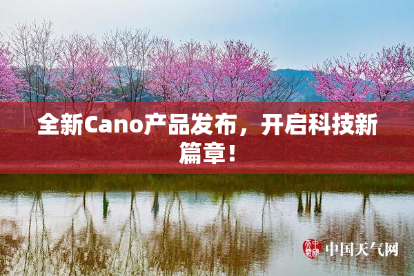 全新Cano产品发布，开启科技新篇章！