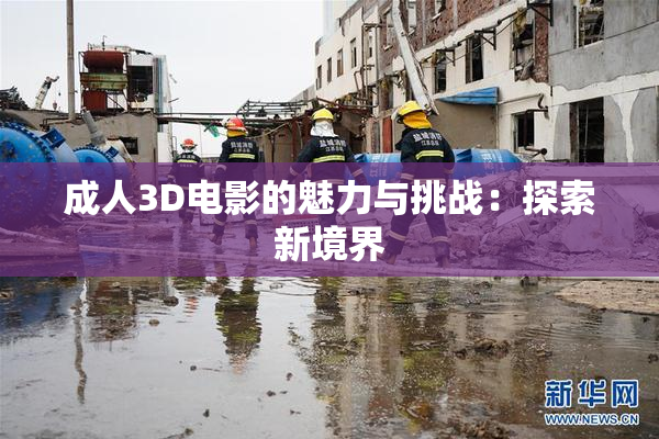 成人3D电影的魅力与挑战：探索新境界