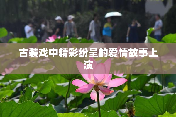 古装戏中精彩纷呈的爱情故事上演