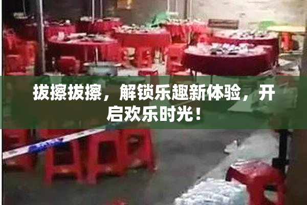 拔擦拔擦，解锁乐趣新体验，开启欢乐时光！