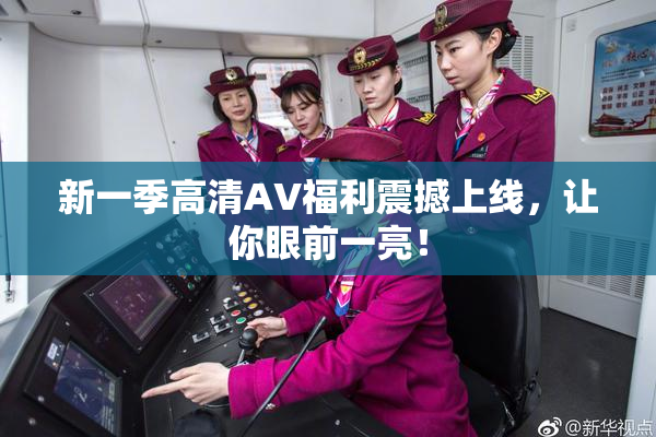 新一季高清AV福利震撼上线，让你眼前一亮！