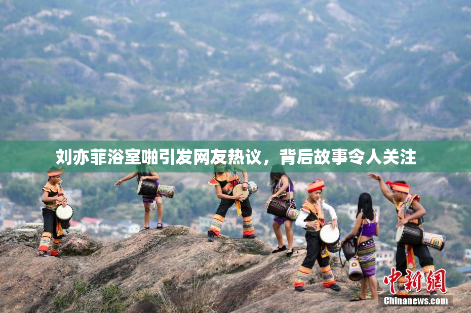 刘亦菲浴室啪引发网友热议，背后故事令人关注