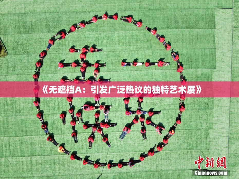 《无遮挡A：引发广泛热议的独特艺术展》