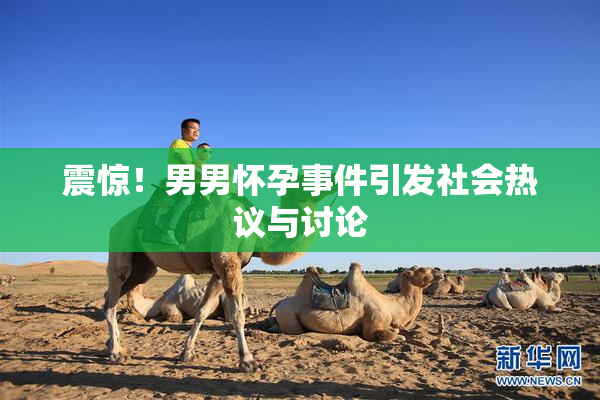 震惊！男男怀孕事件引发社会热议与讨论