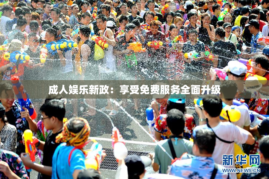成人娱乐新政：享受免费服务全面升级