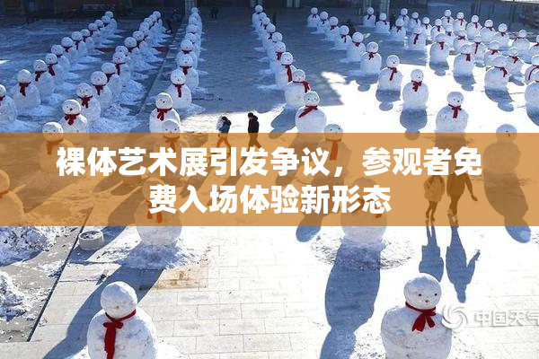 裸体艺术展引发争议，参观者免费入场体验新形态