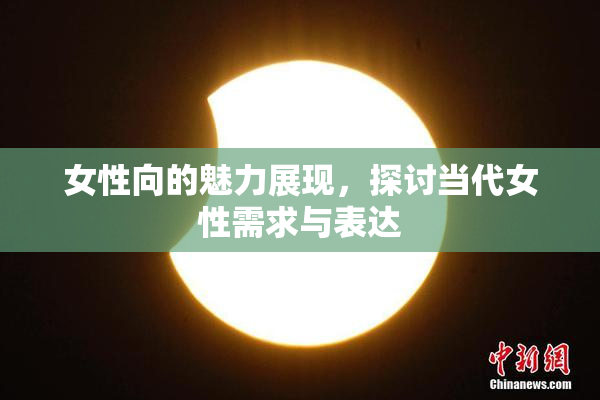 女性向的魅力展现，探讨当代女性需求与表达