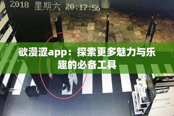 欲漫涩app：探索更多魅力与乐趣的必备工具