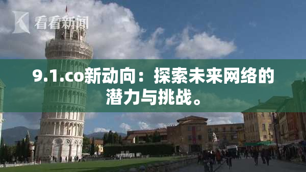 9.1.co新动向：探索未来网络的潜力与挑战。