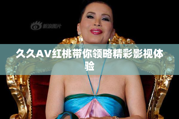 久久AV红桃带你领略精彩影视体验