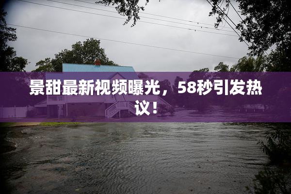 景甜最新视频曝光，58秒引发热议！