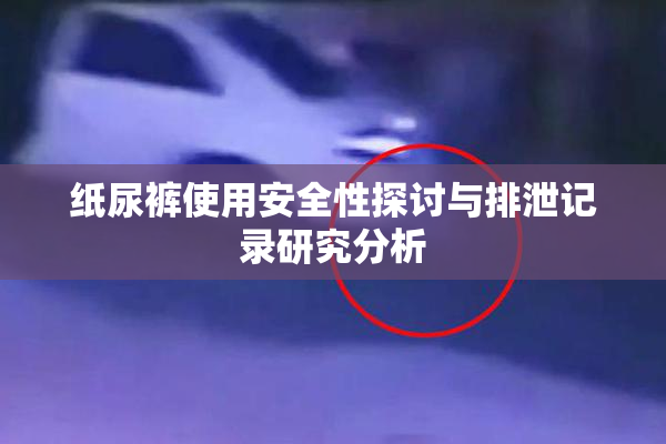 纸尿裤使用安全性探讨与排泄记录研究分析