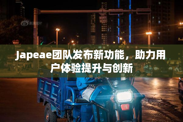 Japeae团队发布新功能，助力用户体验提升与创新