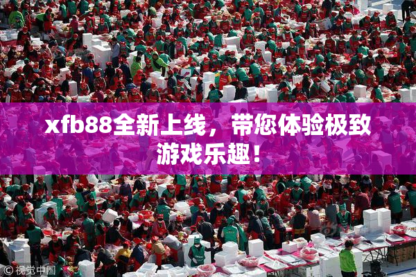 xfb88全新上线，带您体验极致游戏乐趣！