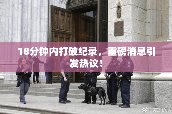 18分钟内打破纪录，重磅消息引发热议！