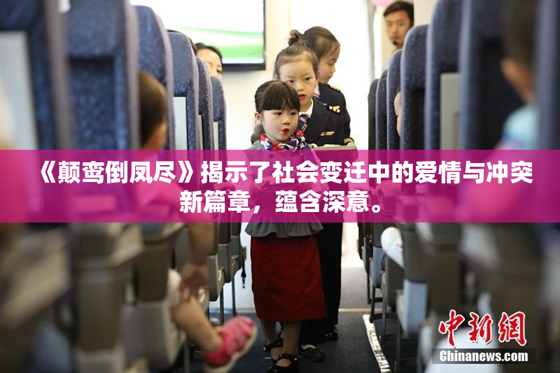 《颠鸾倒凤尽》揭示了社会变迁中的爱情与冲突新篇章，蕴含深意。