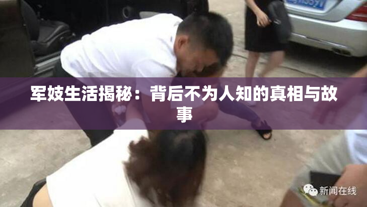 军妓生活揭秘：背后不为人知的真相与故事