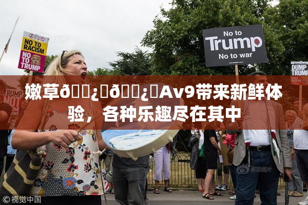 嫩草🌿‌🌿‌Av9带来新鲜体验，各种乐趣尽在其中