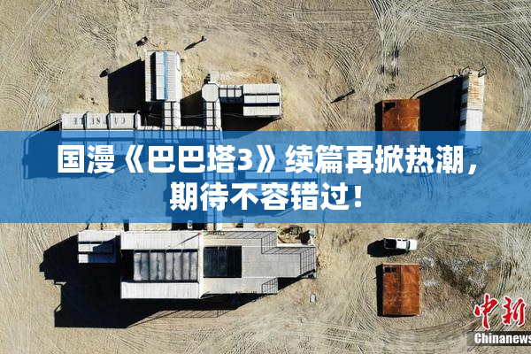 国漫《巴巴塔3》续篇再掀热潮，期待不容错过！