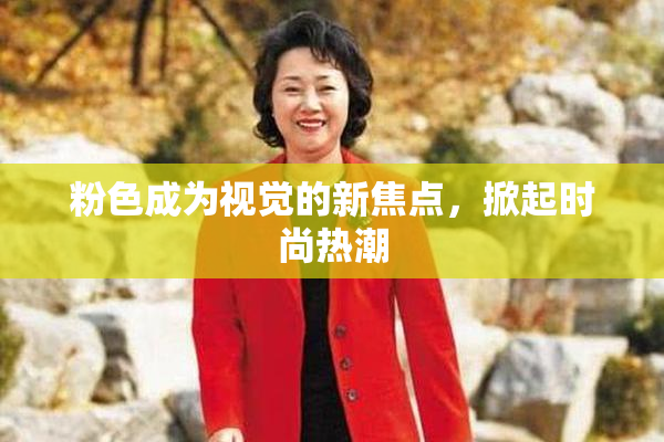 粉色成为视觉的新焦点，掀起时尚热潮