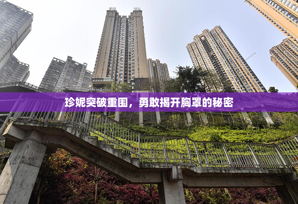 珍妮突破重围，勇敢揭开胸罩的秘密